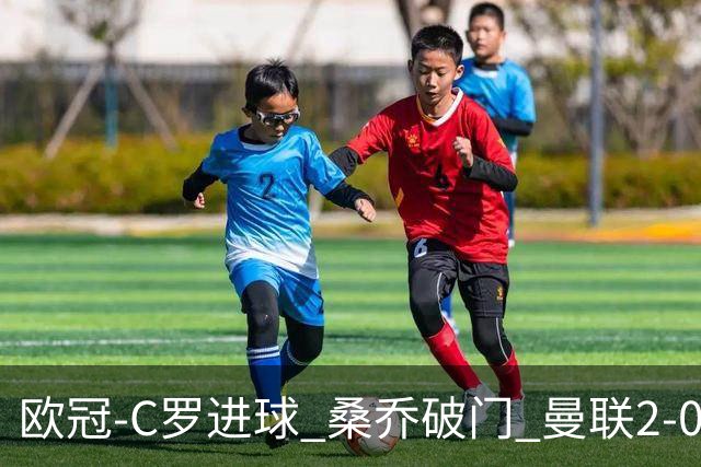 欧冠-C罗进球 桑乔破门 曼联2-0客胜黄潜提前出线